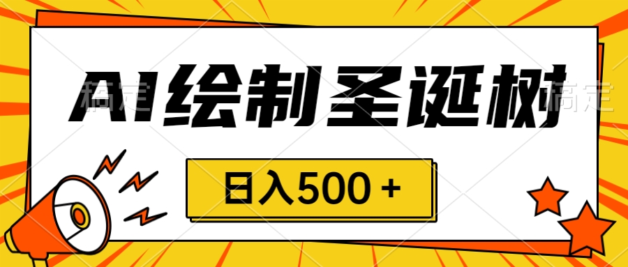 圣诞节风口，卖手绘圣诞树，AI制作 一分钟一个 会截图就能做 小白日入500＋-舒阳传媒网