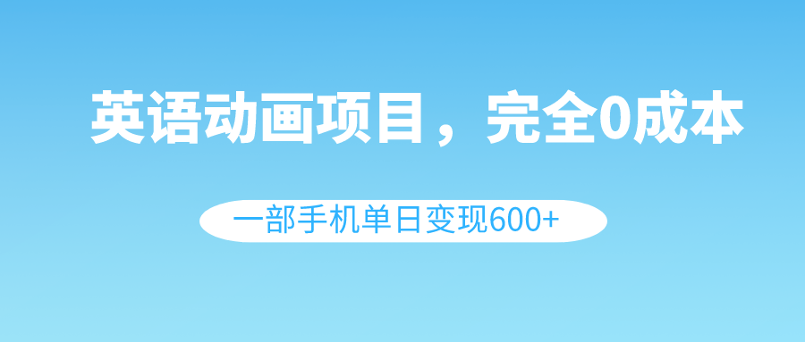 英语动画项目，0成本，一部手机单日变现600+（教程+素材）-舒阳传媒网