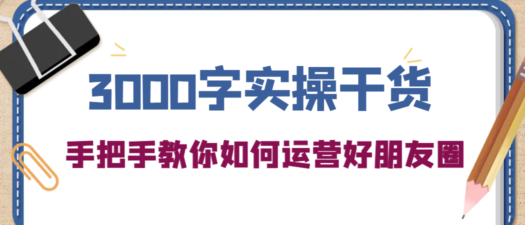 3000字实操干货，手把手教你如何运营好朋友圈-舒阳传媒网