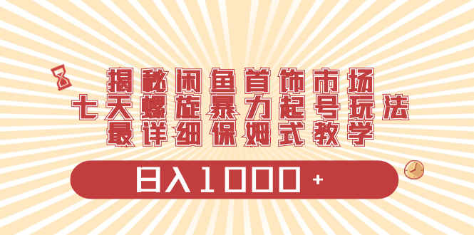 揭秘闲鱼首饰市场，七天螺旋暴力起号玩法，最详细保姆式教学，日入1000+-舒阳传媒网