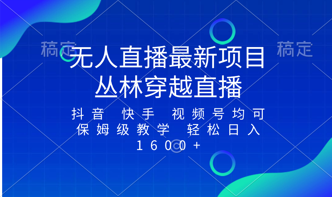 最新最火无人直播项目，丛林穿越，所有平台都可播 保姆级教学小白轻松1600+-舒阳传媒网