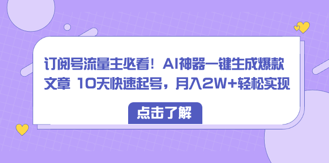 订阅号流量主必看！AI神器一键生成爆款文章 10天快速起号，月入2W+轻松实现-舒阳传媒网