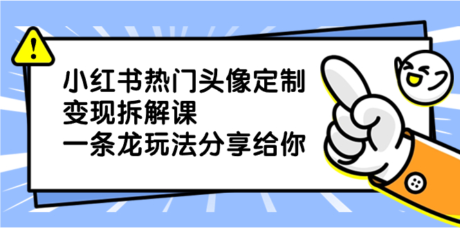 小红书热门头像定制变现拆解课，一条龙玩法分享给你-舒阳传媒网