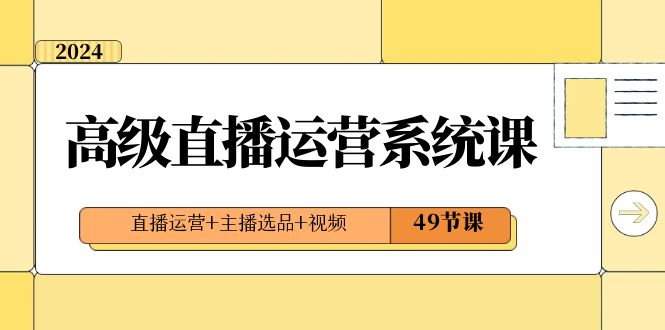 2024高级直播·运营系统课，直播运营+主播选品+视频（49节课）-舒阳传媒网