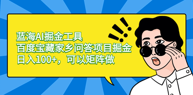 蓝海AI掘金工具百度宝藏家乡问答项目掘金，日入100+，可以矩阵做-舒阳传媒网