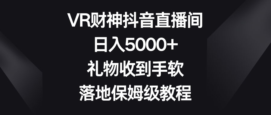 VR财神抖音直播间，日入5000+，礼物收到手软，落地保姆级教程-舒阳传媒网