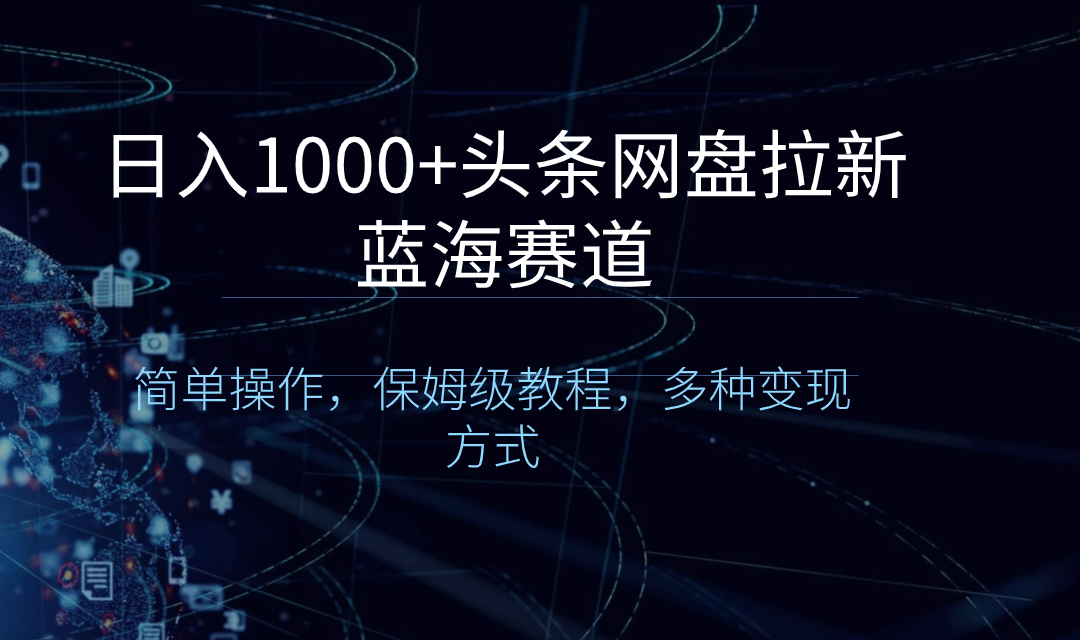 日入1000+头条网盘拉新蓝海赛道，简单操作，保姆级教程，多种变现方式-舒阳传媒网