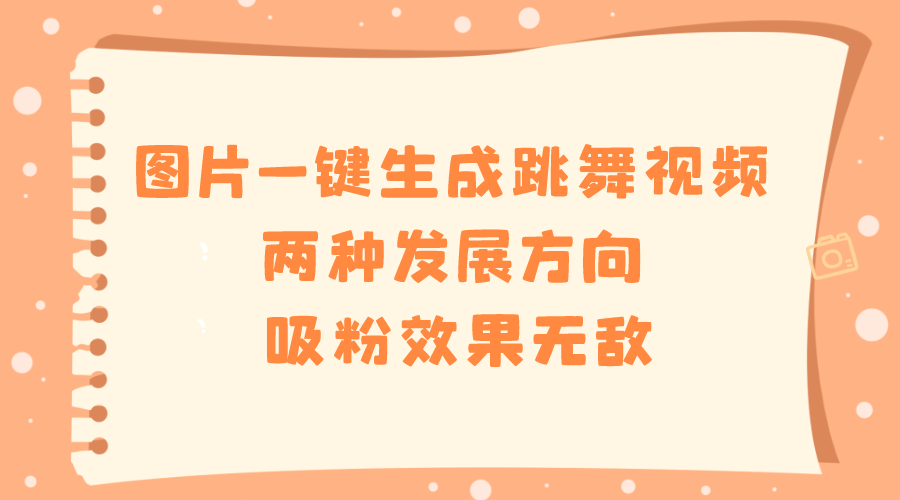 图片一键生成跳舞视频，两种发展方向，吸粉效果无敌，-舒阳传媒网