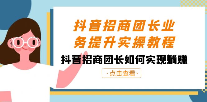 抖音-招商团长业务提升实操教程，抖音招商团长如何实现躺赚（38节）-舒阳传媒网