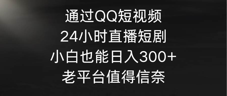 通过QQ短视频、24小时直播短剧，小白也能日入300+，老平台值得信奈-舒阳传媒网