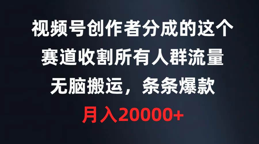 视频号创作者分成的这个赛道，收割所有人群流量，无脑搬运，条条爆款，…-舒阳传媒网