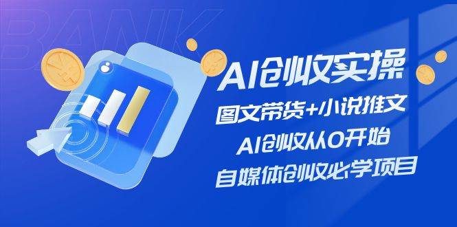 AI创收实操—图文带货+小说推文，AI创收从0开始，自媒体创收必学项目-舒阳传媒网