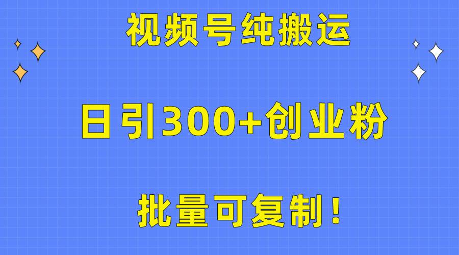 批量可复制！视频号纯搬运日引300+创业粉教程！-舒阳传媒网