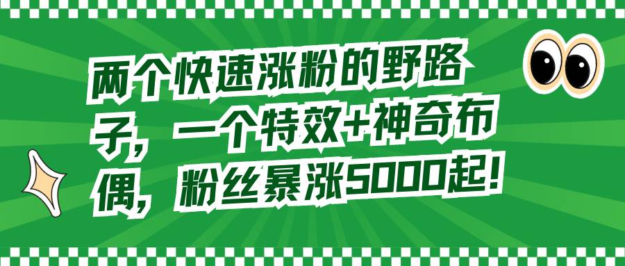 两个快速涨粉的野路子，一个特效+神奇布偶，粉丝暴涨5000起！-舒阳传媒网