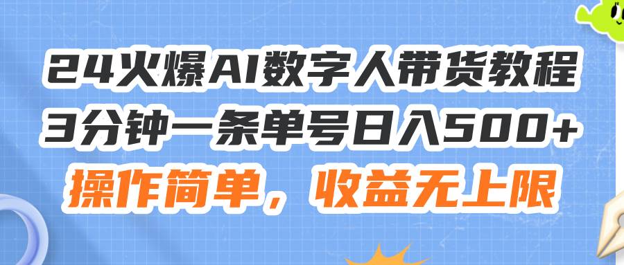 24火爆AI数字人带货教程，3分钟一条单号日入500+，操作简单，收益无上限-舒阳传媒网