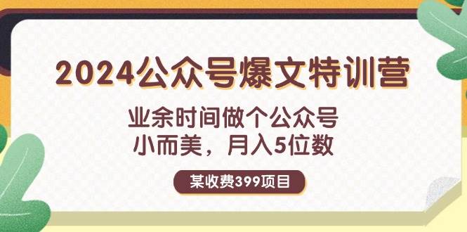 某收费399元-2024公众号爆文特训营：业余时间做个公众号 小而美 月入5位数-舒阳传媒网