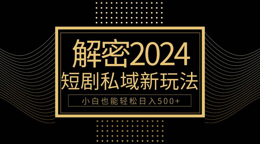 10分钟教会你2024玩转短剧私域变现，小白也能轻松日入500+-舒阳传媒网