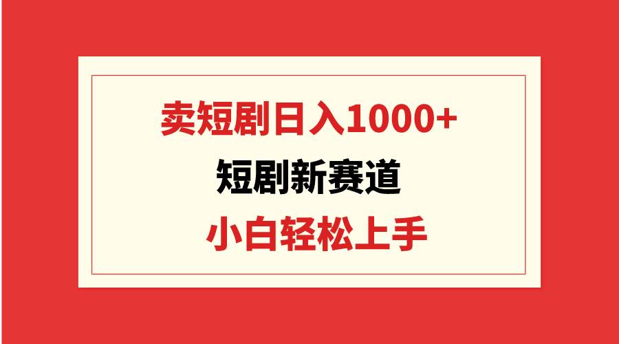 短剧新赛道：卖短剧日入1000+，小白轻松上手，可批量-舒阳传媒网