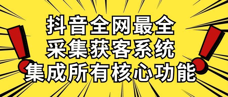 抖音全网最全采集获客系统，集成所有核心功能，日引500+-舒阳传媒网