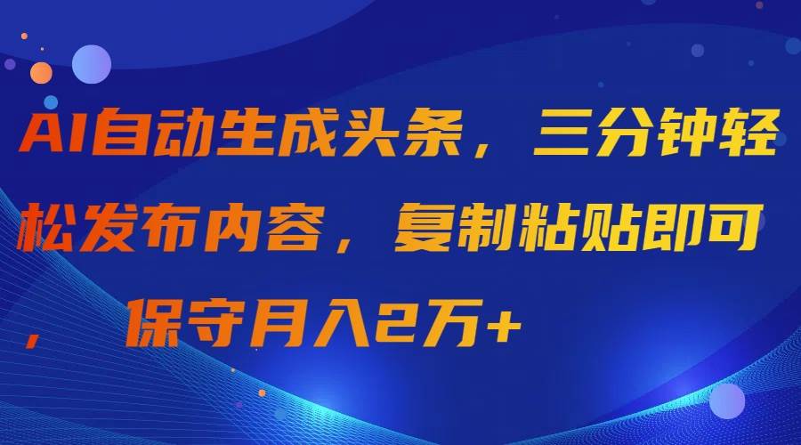 AI自动生成头条，三分钟轻松发布内容，复制粘贴即可， 保守月入2万+-舒阳传媒网