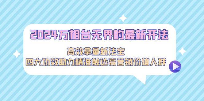 2024万相台无界的最新开法，高效拿量新法宝，四大功效助力精准触达高营…-舒阳传媒网