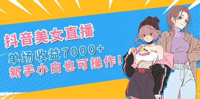 抖音美女直播，单场收益7000+,新手小白也可操作-舒阳传媒网