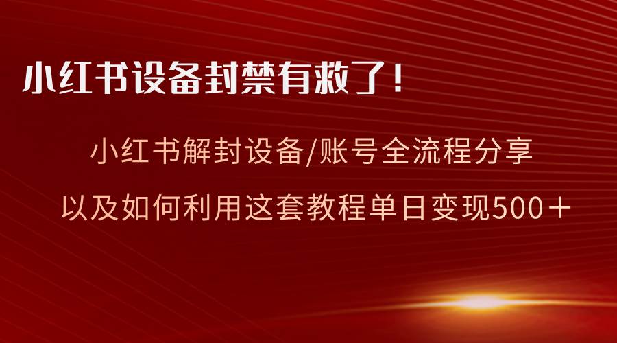 小红书设备及账号解封全流程分享，亲测有效，以及如何利用教程变现-舒阳传媒网