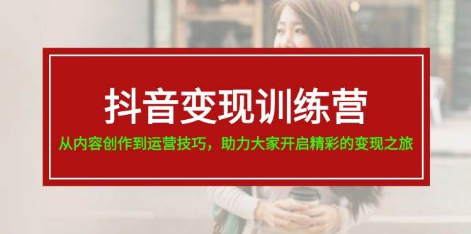 抖音变现训练营，从内容创作到运营技巧，助力大家开启精彩的变现之旅-舒阳传媒网