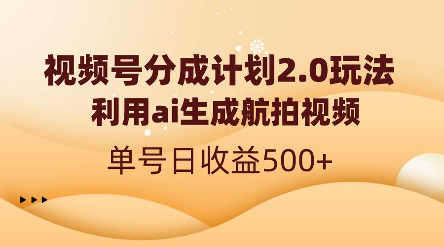 视频号分成计划2.0，利用ai生成航拍视频，单号日收益500+-舒阳传媒网