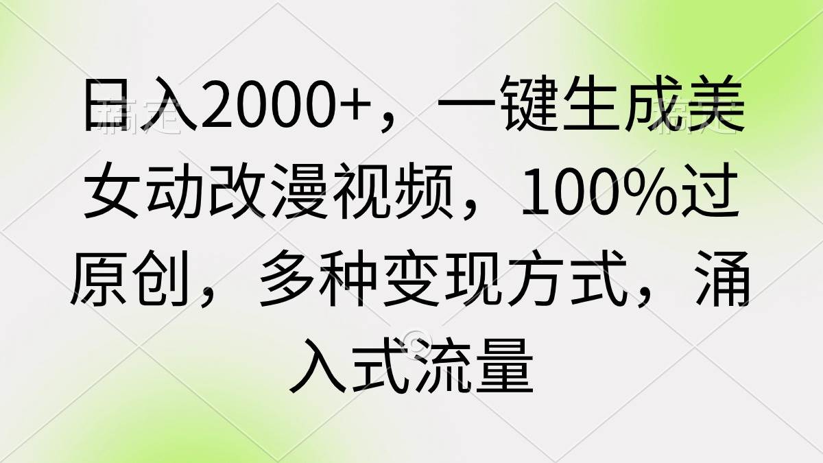 日入2000+，一键生成美女动改漫视频，100%过原创，多种变现方式 涌入式流量-舒阳传媒网