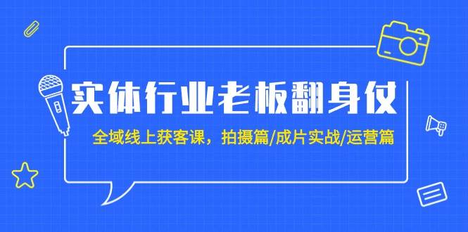 实体行业老板翻身仗：全域-线上获客课，拍摄篇/成片实战/运营篇（20节课）-舒阳传媒网