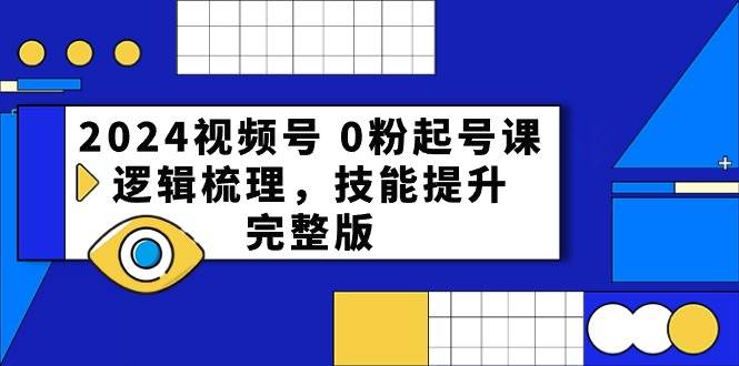 2024视频号 0粉起号课，逻辑梳理，技能提升，完整版-舒阳传媒网