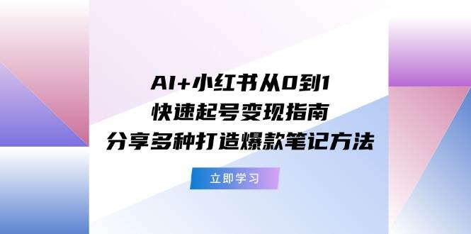 AI+小红书从0到1快速起号变现指南：分享多种打造爆款笔记方法-舒阳传媒网