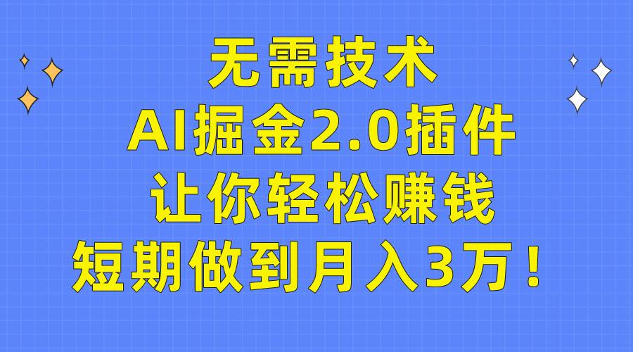 无需技术，AI掘金2.0插件让你轻松赚钱，短期做到月入3万！-舒阳传媒网