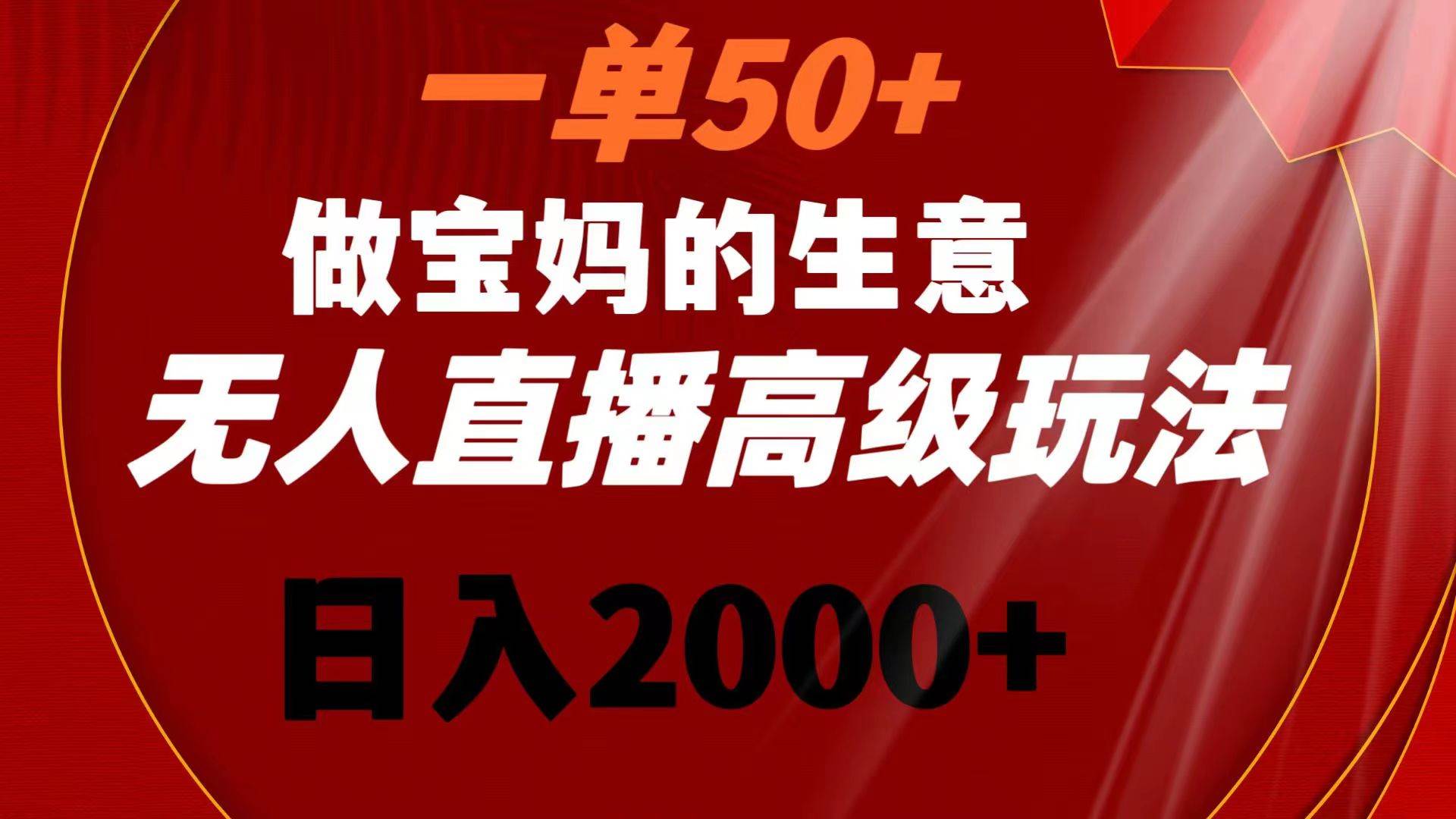 一单50+做宝妈的生意 无人直播高级玩法 日入2000+-舒阳传媒网