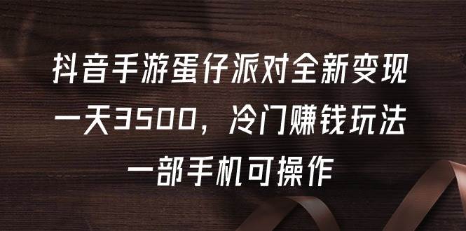 抖音手游蛋仔派对全新变现，一天3500，冷门赚钱玩法，一部手机可操作-舒阳传媒网