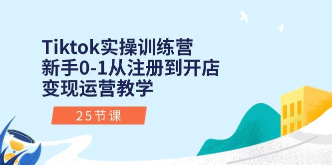 Tiktok实操训练营：新手0-1从注册到开店变现运营教学（25节课）-舒阳传媒网