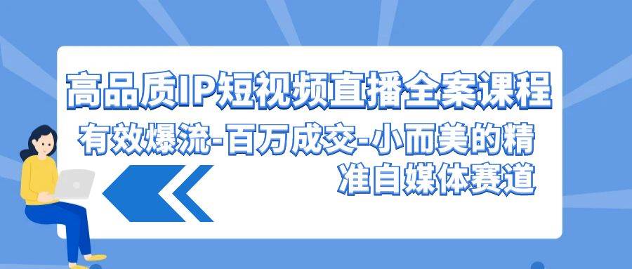 高品质 IP短视频直播-全案课程，有效爆流-百万成交-小而美的精准自媒体赛道-舒阳传媒网