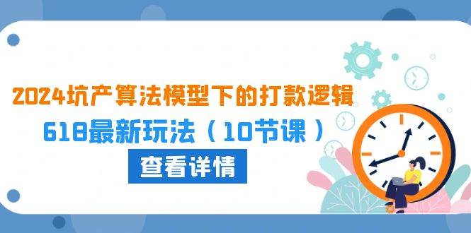 2024坑产算法 模型下的打款逻辑：618最新玩法（10节课）-舒阳传媒网