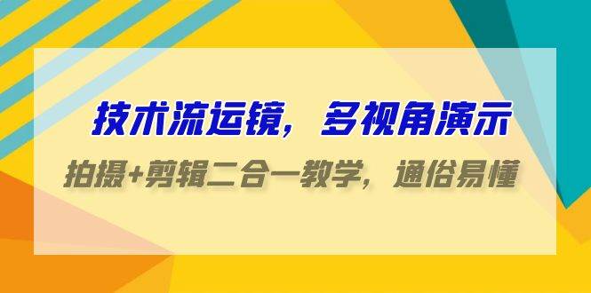 技术流-运镜，多视角演示，拍摄+剪辑二合一教学，通俗易懂（70节课）-舒阳传媒网