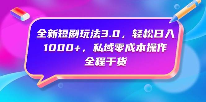 全新短剧玩法3.0，轻松日入1000+，私域零成本操作，全程干货-舒阳传媒网