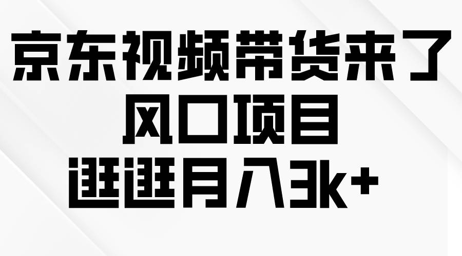 京东短视频带货来了，风口项目，逛逛月入3k+-舒阳传媒网