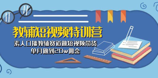 教辅-短视频特训营： 素人口播教辅赛道做短视频带货，单月做到20w佣金-舒阳传媒网