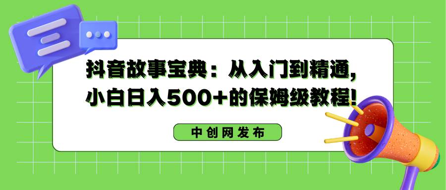 抖音故事宝典：从入门到精通，小白日入500+的保姆级教程！-舒阳传媒网