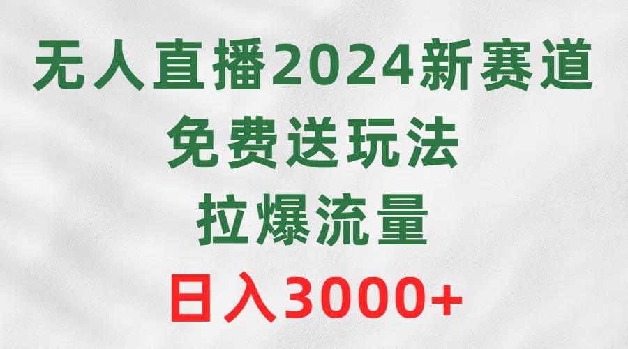 无人直播2024新赛道，免费送玩法，拉爆流量，日入3000+-舒阳传媒网