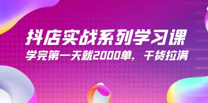 抖店实战系列学习课，学完第一天就2000单，干货拉满（245节课）-舒阳传媒网