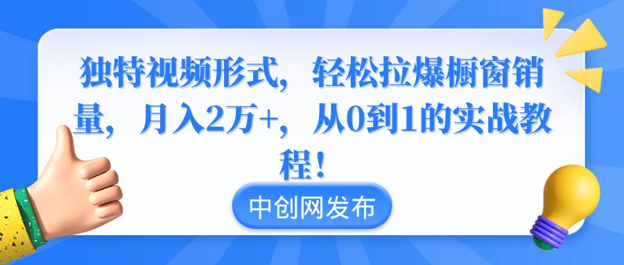 独特视频形式，轻松拉爆橱窗销量，月入2万+，从0到1的实战教程！-舒阳传媒网