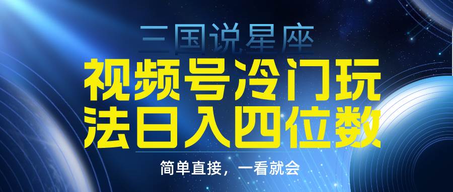 视频号掘金冷门玩法，三国星座赛道，日入四位数（教程+素材）-舒阳传媒网