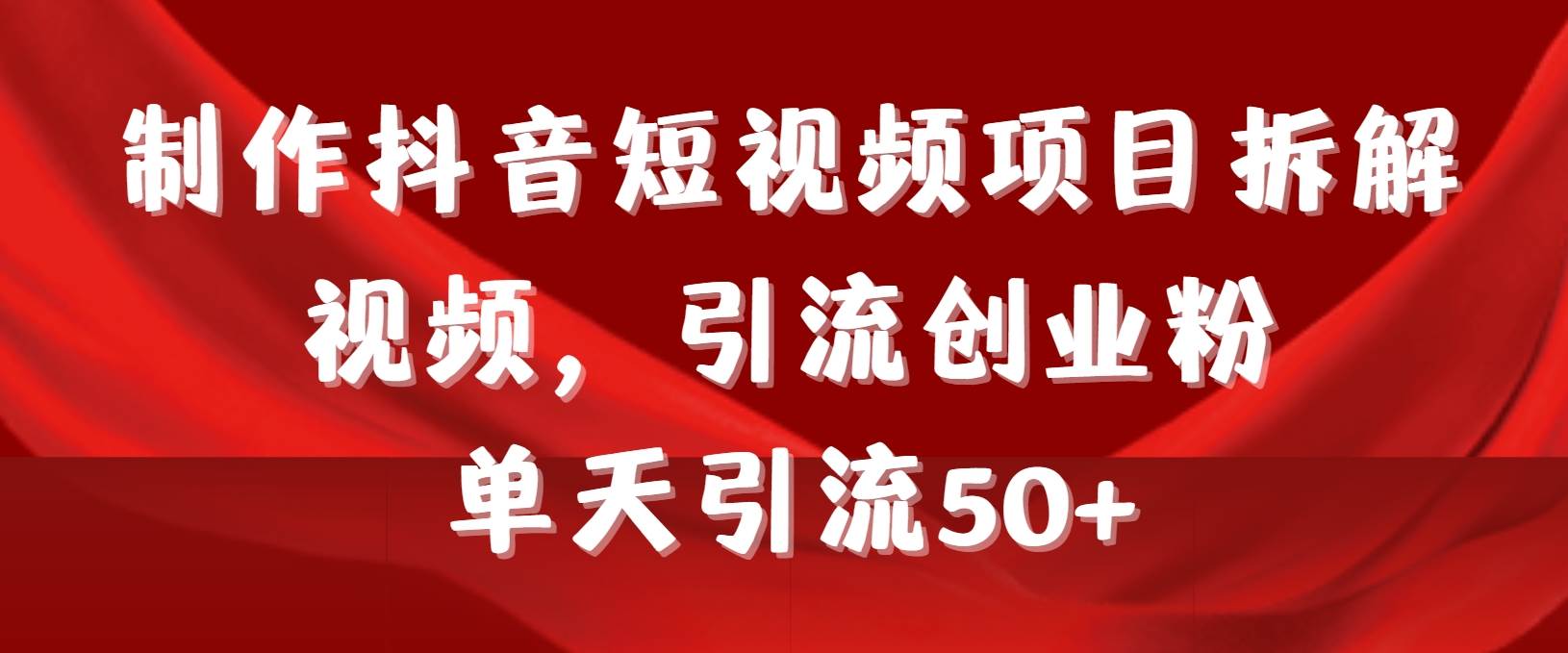 制作抖音短视频项目拆解视频引流创业粉，一天引流50+教程+工具+素材-舒阳传媒网