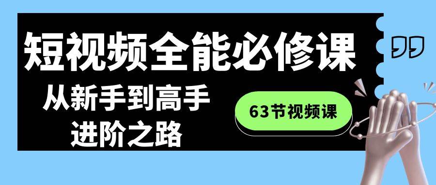 短视频-全能必修课程：从新手到高手进阶之路（63节视频课）-舒阳传媒网